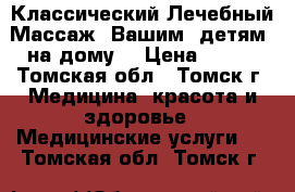 Классический Лечебный Массаж  Вашим  детям  на дому. › Цена ­ 350 - Томская обл., Томск г. Медицина, красота и здоровье » Медицинские услуги   . Томская обл.,Томск г.